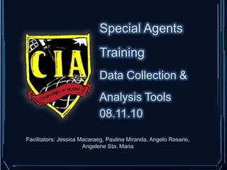 Special Agents Training Data Collection & Analysis Tools 08.11.10 Facilitators: Jessica Macaraeg, Paulina Miranda, Angelo Rosario, Angelene Sta. Maria  