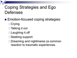Coping Strategies and Ego
Defenses
 Emotion-focused coping strategies:
Crying
Talking it out
Laughing it off
Seeking support
Dreaming and nightmares (a common
reaction to traumatic experiences.
 