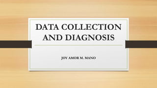 DATA COLLECTION
AND DIAGNOSIS
JOY AMOR M. MANO
 