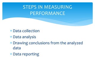  Data collection
 Data analysis
 Drawing conclusions from the analyzed
data
 Data reporting
STEPS IN MEASURING
PERFORMANCE
 