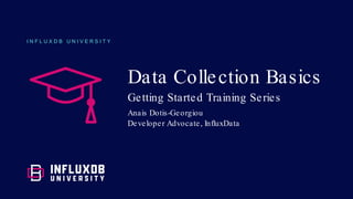 I N F L U X D B U N I V E R S I T Y
Data Collection Basics
Getting Started Training Series
Anais Dotis-Georgiou
Developer Advocate, InfluxData
 
