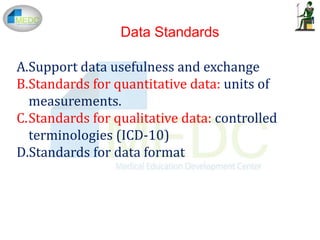 Data Standards
A.Support data usefulness and exchange
B.Standards for quantitative data: units of
measurements.
C.Standards for qualitative data: controlled
terminologies (ICD-10)
D.Standards for data format
 