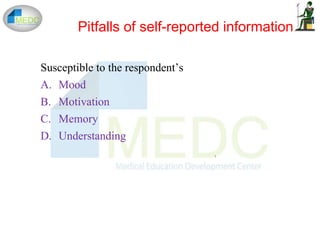 1
1
Pitfalls of self-reported information
Susceptible to the respondent’s
A. Mood
B. Motivation
C. Memory
D. Understanding
 
