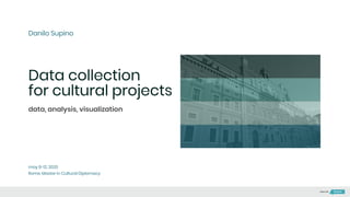 Data collection
for cultural projects
Danilo Supino
may 8-12, 2020
Rome, Master in Cultural Diplomacy
data, analysis, visualization
Made with
 