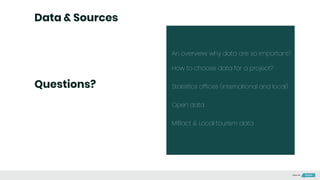 Questions?
An overview: why data are so important?
How to choose data for a project?
Statistics offices (international and local)
Open data
MiBact & Local tourism data
Data & Sources
Made with
 