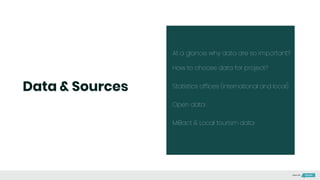 At a glance: why data are so important?
How to choose data for project?
Statistics offices (international and local)
Open data
MiBact & Local tourism data
Data & Sources
Made with
 