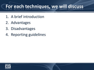 For each techniques, we will discussA brief introductionAdvantagesDisadvantagesReporting guidelines