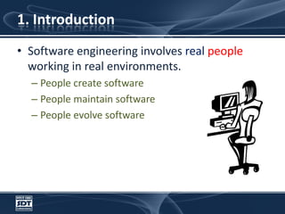 1. Introduction Software engineering involves real people working in real environments.People create softwarePeople maintain softwarePeople evolve software