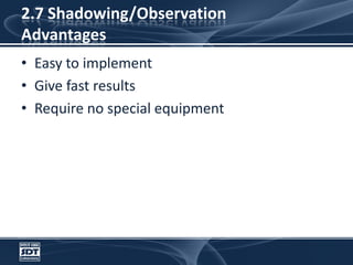 2.7 Shadowing/ObservationAdvantagesEasy to implementGive fast resultsRequire no special equipment