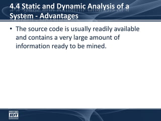 4.4 Static and Dynamic Analysis of a System - AdvantagesThe source code is usually readily available and contains a very large amount of information ready to be mined.
