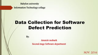 Data Collection for Software
Defect Prediction
NOV. 2016
By:
AmmAr mobark
Second stage Software department
Babylon university
Information Technology collage
 