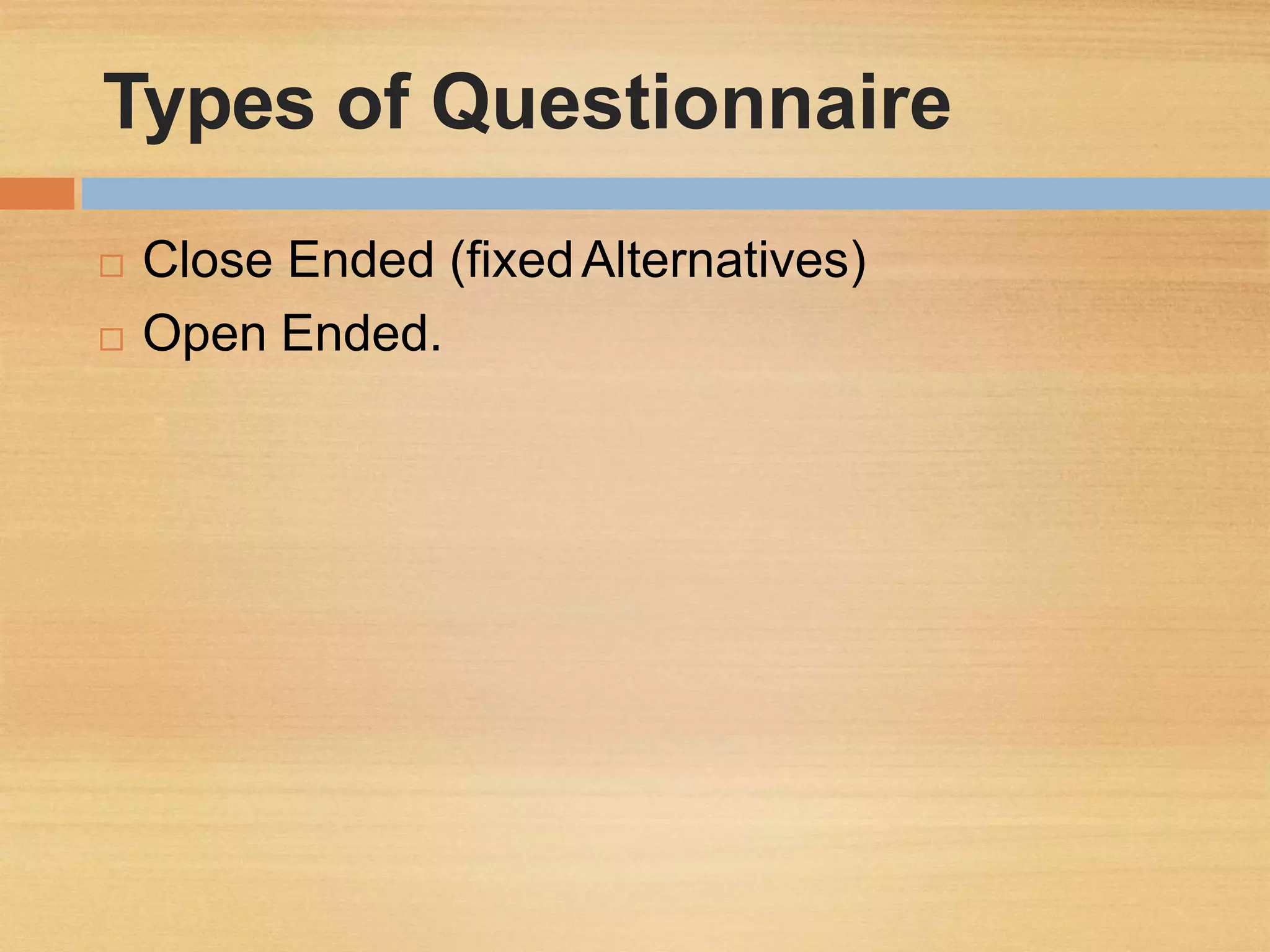 Types of Questionnaire
 Close Ended (fixedAlternatives)
 Open Ended.
 