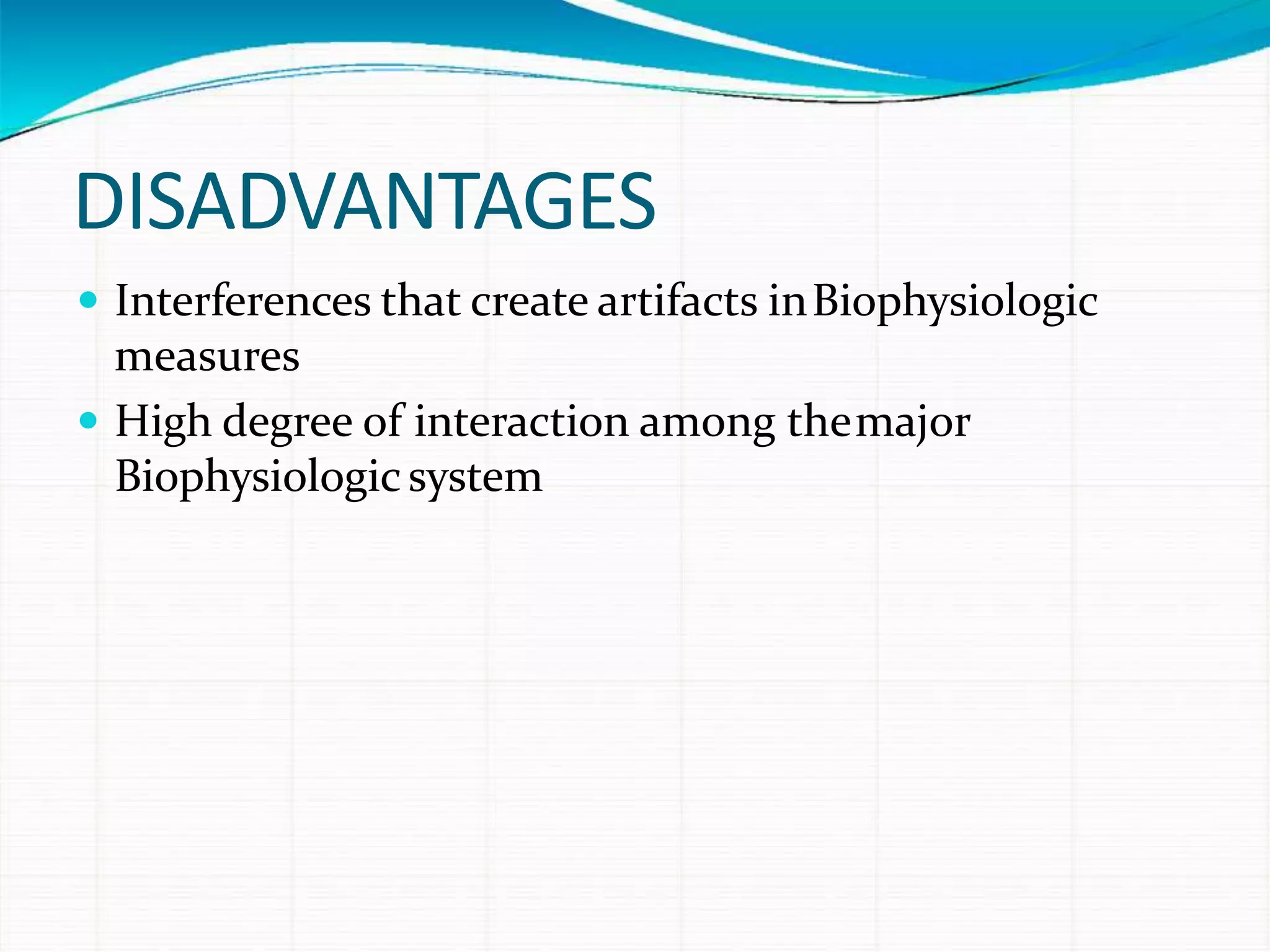 DISADVANTAGES
 Interferences that create artifacts inBiophysiologic
measures
 High degree of interaction among themajor
Biophysiologicsystem
 
