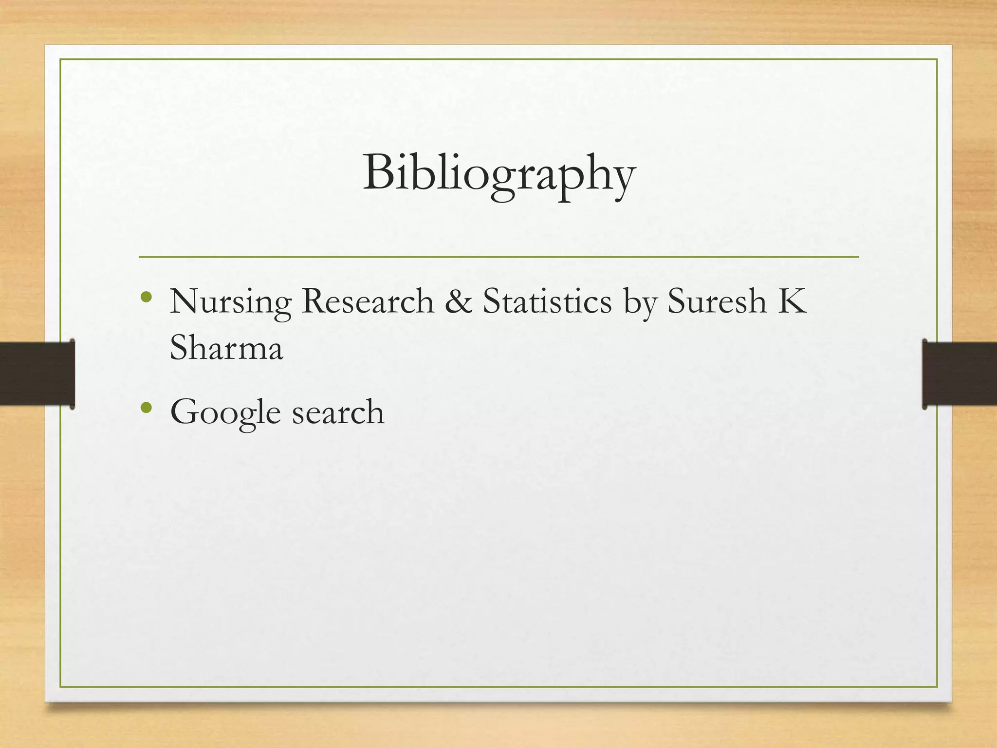 Bibliography
• Nursing Research & Statistics by Suresh K
Sharma
• Google search
 