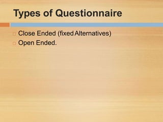 Types of Questionnaire
 Close Ended (fixedAlternatives)
 Open Ended.
 