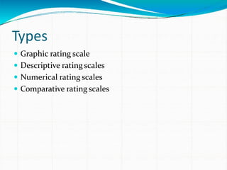 Types
 Graphic rating scale
 Descriptive rating scales
 Numerical rating scales
 Comparative rating scales
 