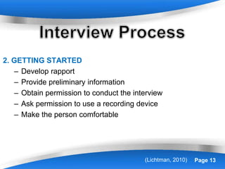Powerpoint Templates Page 13
2. GETTING STARTED
– Develop rapport
– Provide preliminary information
– Obtain permission to conduct the interview
– Ask permission to use a recording device
– Make the person comfortable
(Lichtman, 2010)
 
