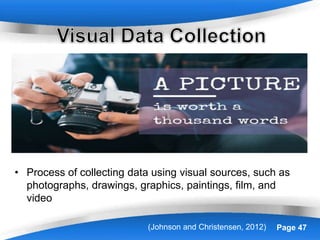 Powerpoint Templates Page 47
• Process of collecting data using visual sources, such as
photographs, drawings, graphics, paintings, film, and
video
(Johnson and Christensen, 2012)
 