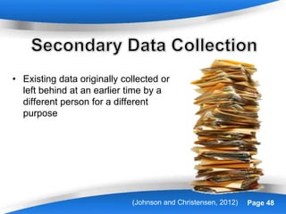 Powerpoint Templates Page 48
• Existing data originally collected or
left behind at an earlier time by a
different person for a different
purpose
(Johnson and Christensen, 2012)
 