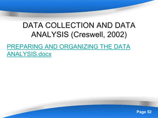Powerpoint Templates Page 52
DATA COLLECTION AND DATA
ANALYSIS (Creswell, 2002)
PREPARING AND ORGANIZING THE DATA
ANALYSIS.docx
 
