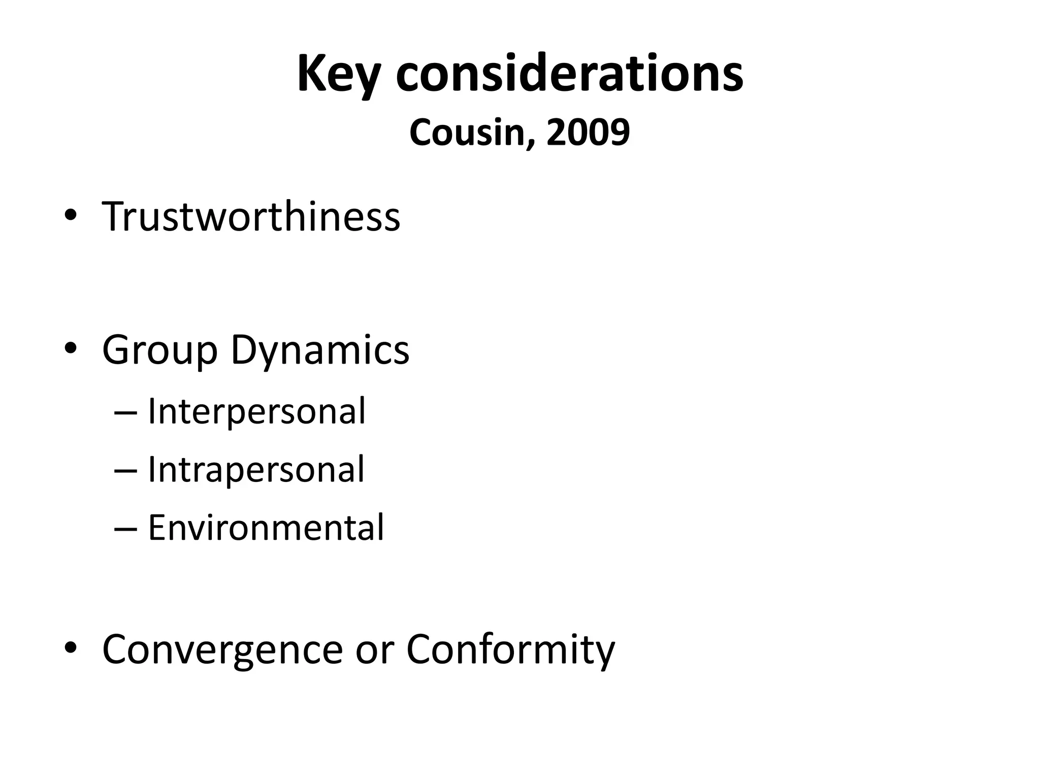 Key considerations
Cousin, 2009
• Trustworthiness
• Group Dynamics
– Interpersonal
– Intrapersonal
– Environmental
• Convergence or Conformity
 