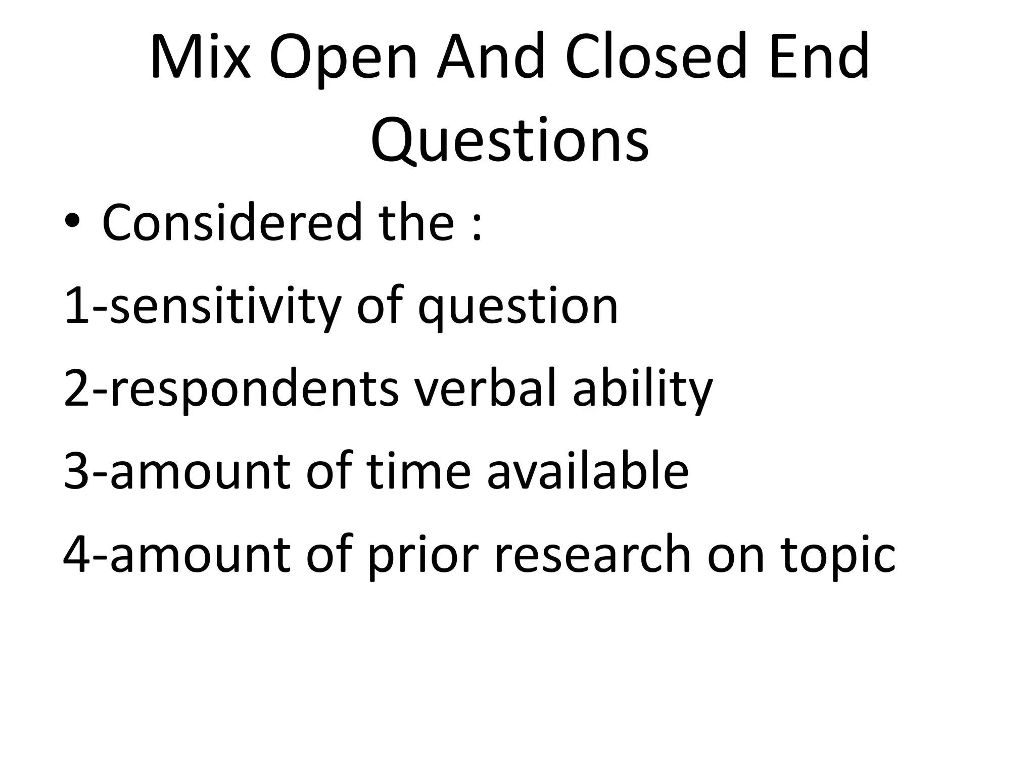 Mix Open And Closed End
Questions
• Considered the :
1-sensitivity of question
2-respondents verbal ability
3-amount of time available
4-amount of prior research on topic
 