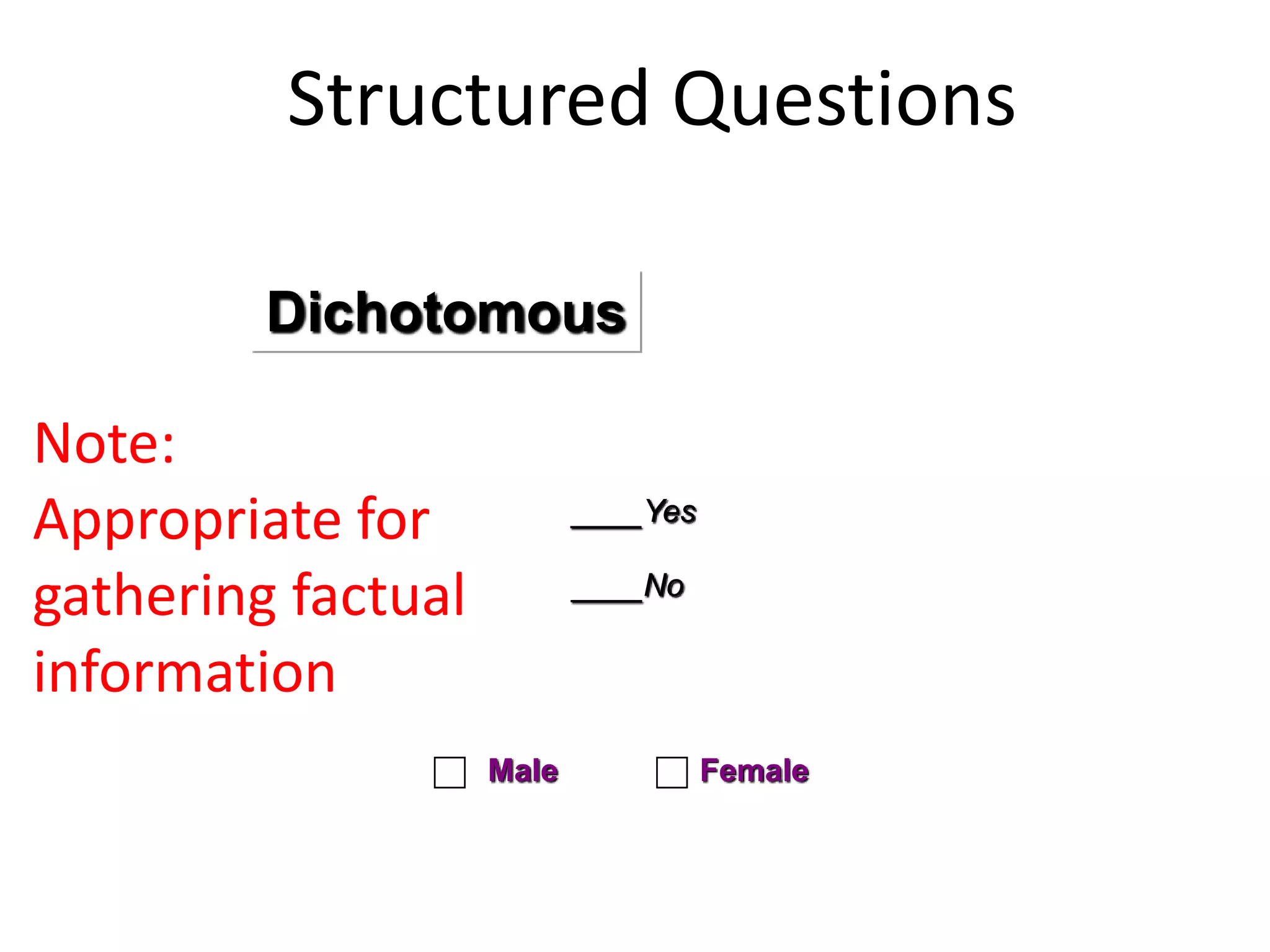 Structured Questions
Dichotomous
____Yes
____No
Male Female
Note:
Appropriate for
gathering factual
information
 