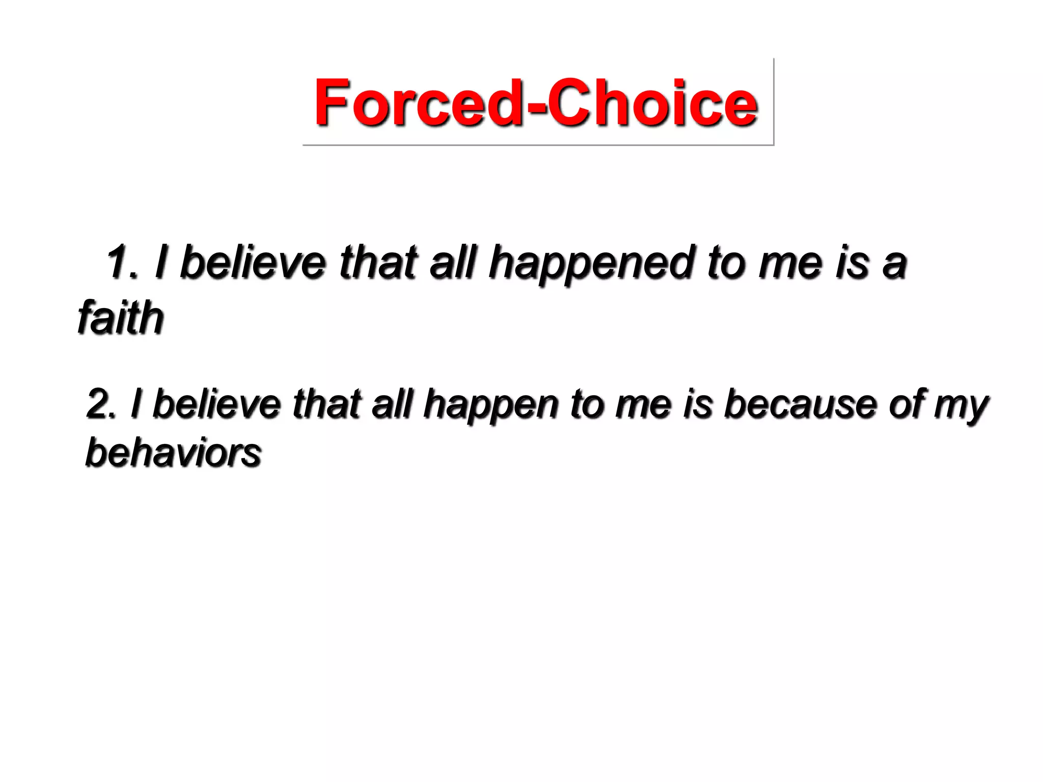 Forced-Choice
1. I believe that all happened to me is a
faith
2. I believe that all happen to me is because of my
behaviors
 