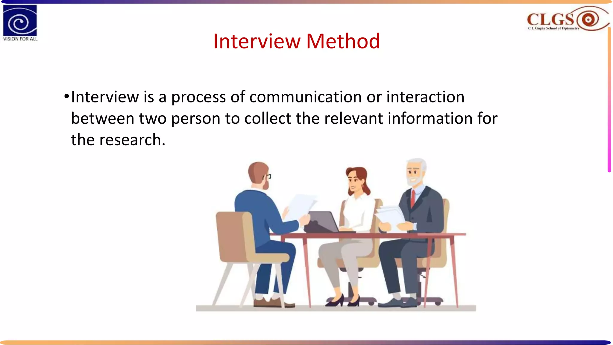 Interview Method
•Interview is a process of communication or interaction
between two person to collect the relevant information for
the research.
 
