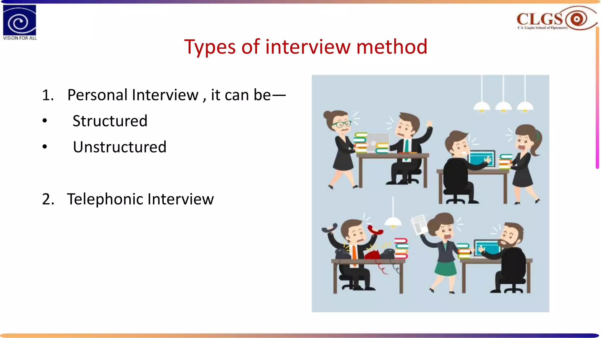 Types of interview method
1. Personal Interview , it can be—
• Structured
• Unstructured
2. Telephonic Interview
 