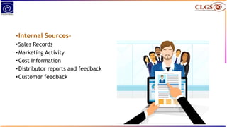 •Internal Sources-
•Sales Records
•Marketing Activity
•Cost Information
•Distributor reports and feedback
•Customer feedback
 