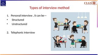 Types of interview method
1. Personal Interview , it can be—
• Structured
• Unstructured
2. Telephonic Interview
 