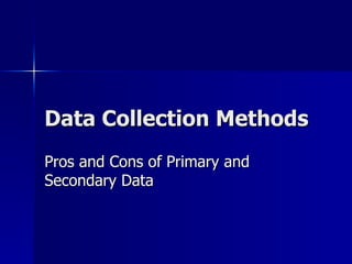 Data Collection Methods
Pros and Cons of Primary and
Secondary Data
 