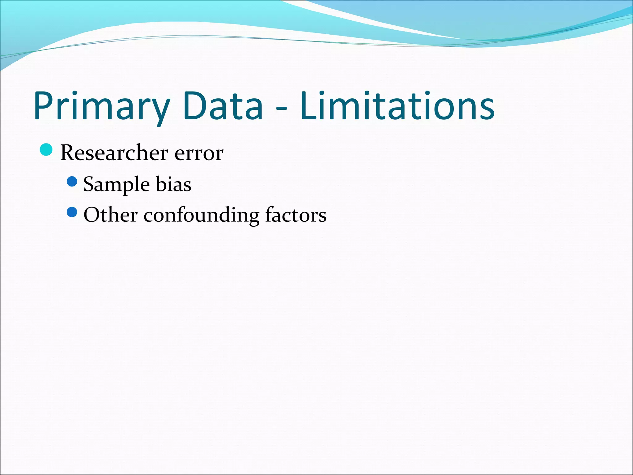 Primary Data - Limitations
Researcher error
  Sample bias
  Other confounding factors
 