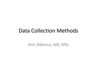 Data Collection Methods
Amr Albanna, MD, MSc
 