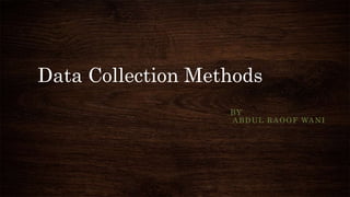 Data Collection Methods
BY
ABDUL RAOOF WANI
 