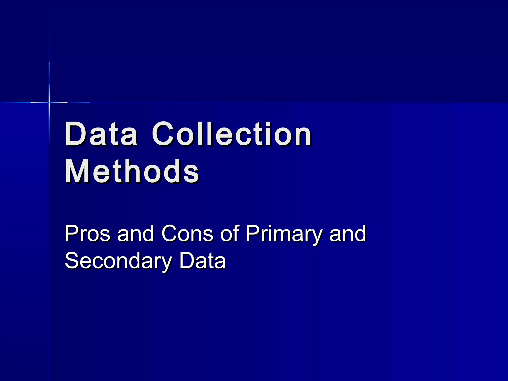 Data CollectionData Collection
MethodsMethods
Pros and Cons of Primary andPros and Cons of Primary and
Secondary DataSecondary Data
 