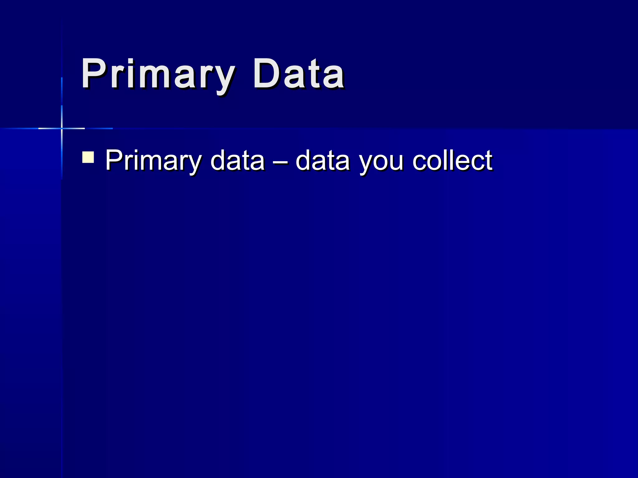Primary DataPrimary Data
 Primary data – data you collectPrimary data – data you collect
 