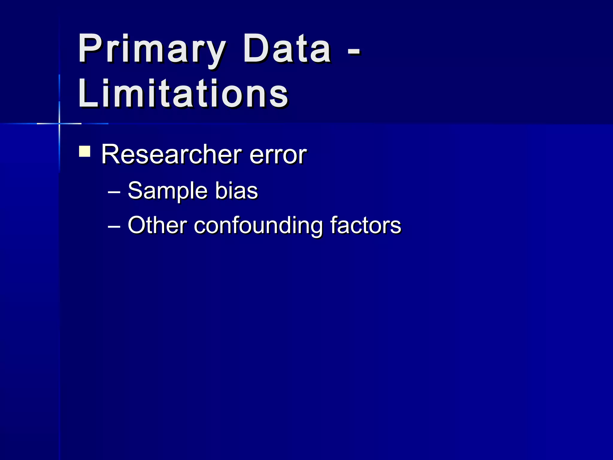 Primary Data -Primary Data -
LimitationsLimitations
 Researcher errorResearcher error
– Sample biasSample bias
– Other confounding factorsOther confounding factors
 