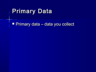 Primary DataPrimary Data
 Primary data – data you collectPrimary data – data you collect
 