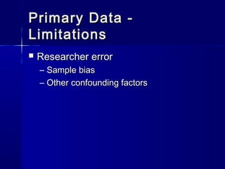 Primary Data -Primary Data -
LimitationsLimitations
 Researcher errorResearcher error
– Sample biasSample bias
– Other confounding factorsOther confounding factors
 