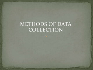 METHODS OF DATA
COLLECTION
 