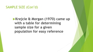 SAMPLE SIZE (Con’d)
Krejcie & Morgan (1970) came up
with a table for determining
sample size for a given
population for easy reference
 