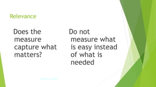 Relevance
Does the
measure
capture what
matters?
Do not
measure what
is easy instead
of what is
needed
IPDET © 2009 40
 