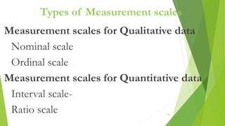 Types of Measurement scales
Measurement scales for Qualitative data
•Nominal scale
•Ordinal scale
Measurement scales for Quantitative data
•Interval scale-
•Ratio scale 44
 
