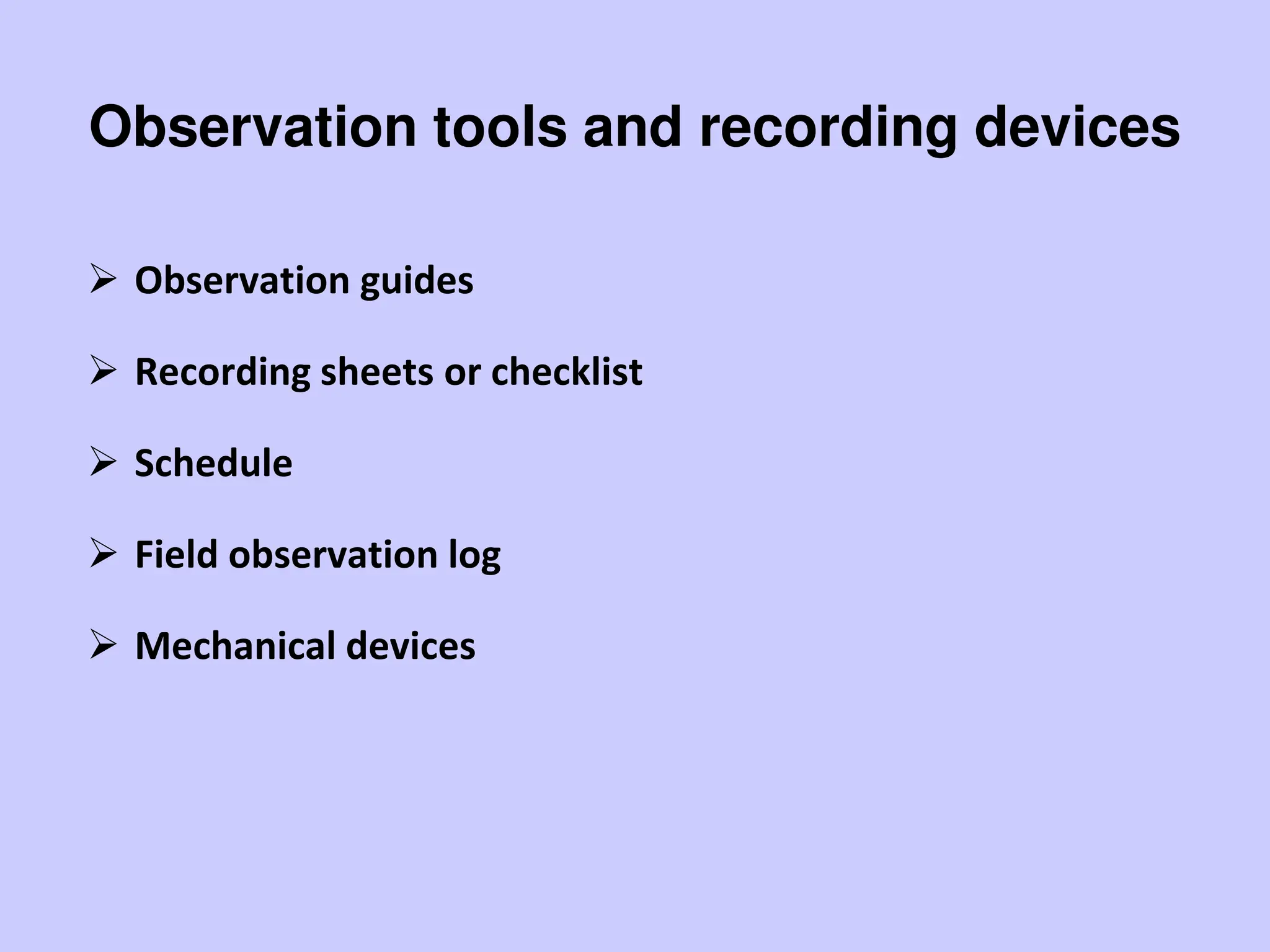 Observation tools and recording devices
 Observation guides
 Recording sheets or checklist
 Schedule
 Field observation log
 Mechanical devices
 