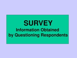 SURVEY
Information Obtained
by Questioning Respondents
 
