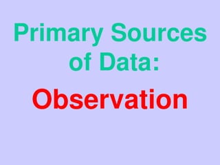 Primary Sources
of Data:
Observation
 
