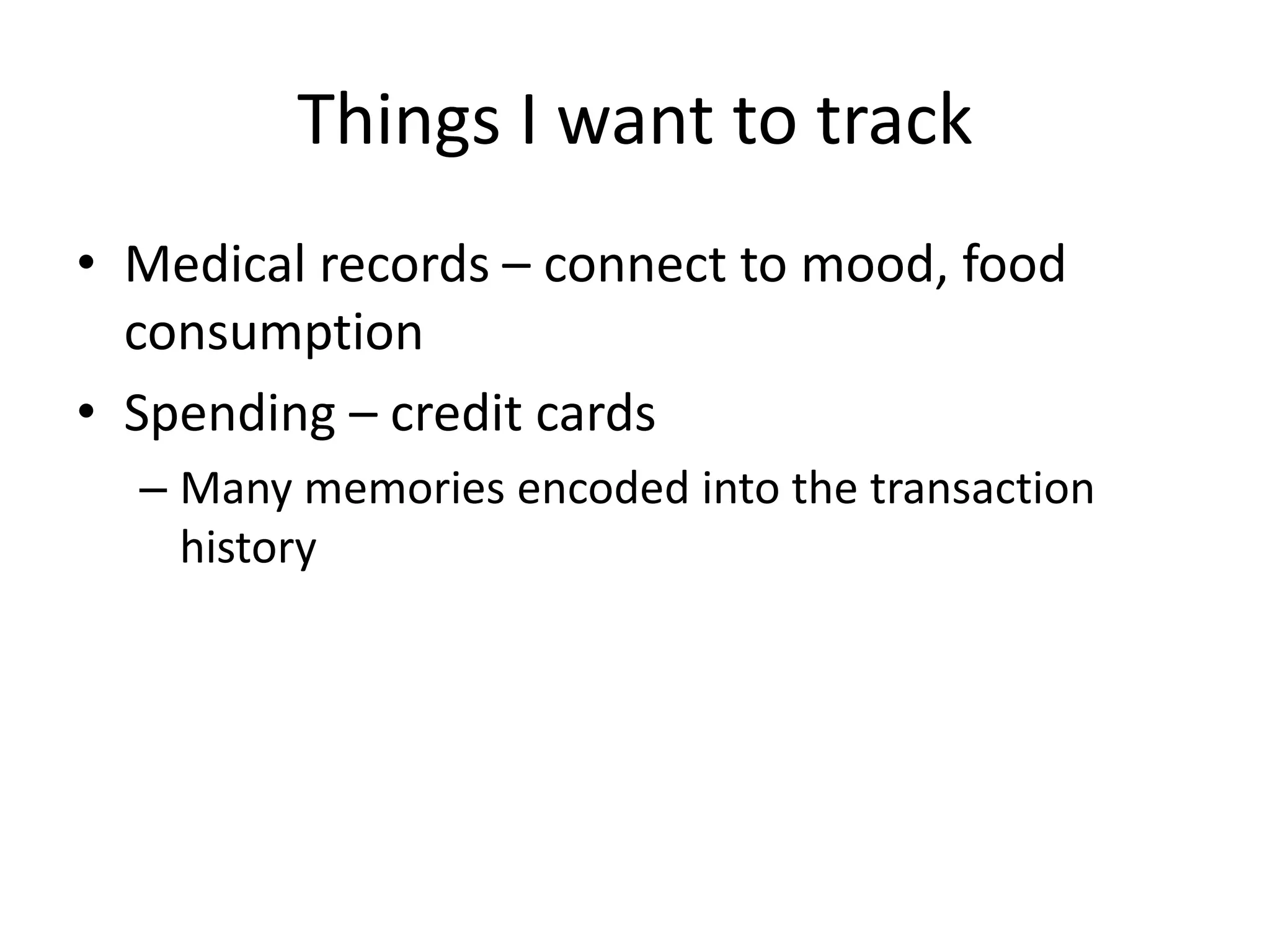 Things I want to track
• Medical records – connect to mood, food
  consumption
• Spending – credit cards
  – Many memories encoded into the transaction
    history
 
