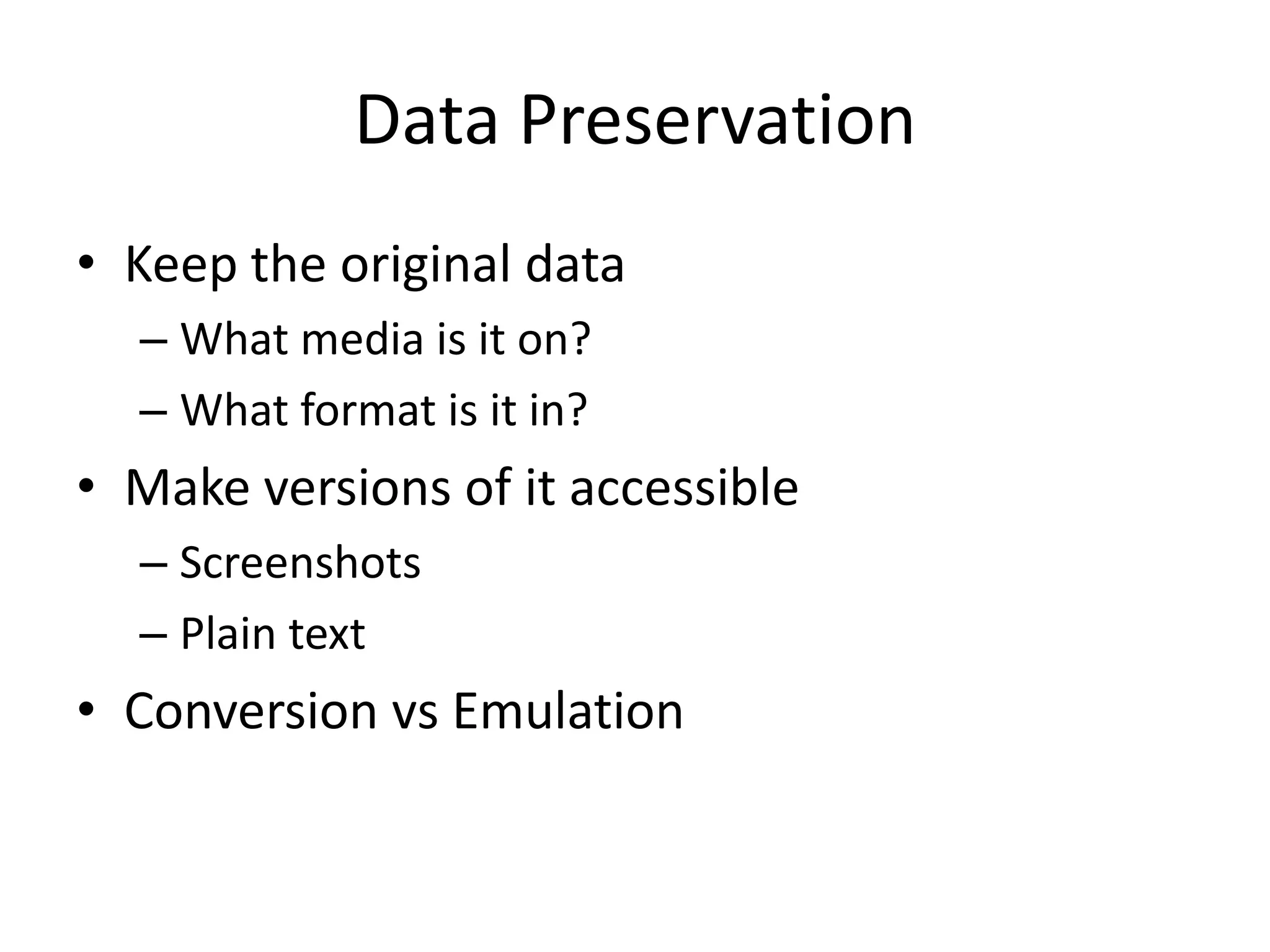 Data Preservation
• Keep the original data
  – What media is it on?
  – What format is it in?
• Make versions of it accessible
  – Screenshots
  – Plain text
• Conversion vs Emulation
 